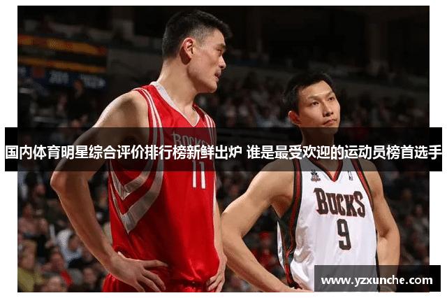 国内体育明星综合评价排行榜新鲜出炉 谁是最受欢迎的运动员榜首选手