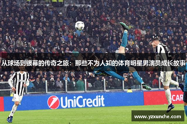 从球场到银幕的传奇之旅：那些不为人知的体育明星男演员成长故事