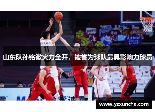 山东队孙铭徽火力全开，被誉为球队最具影响力球员