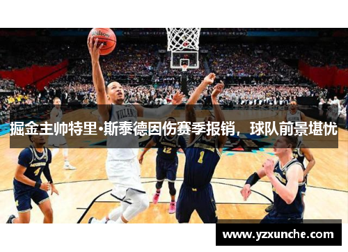 掘金主帅特里·斯泰德因伤赛季报销，球队前景堪忧