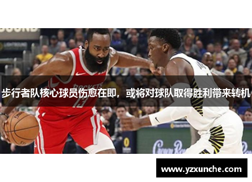 步行者队核心球员伤愈在即，或将对球队取得胜利带来转机