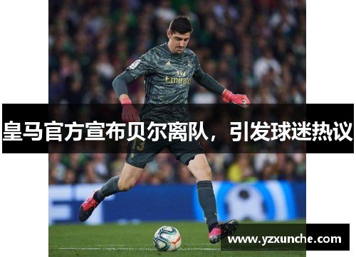 皇马官方宣布贝尔离队，引发球迷热议