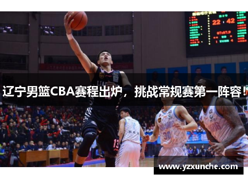 辽宁男篮CBA赛程出炉，挑战常规赛第一阵容！