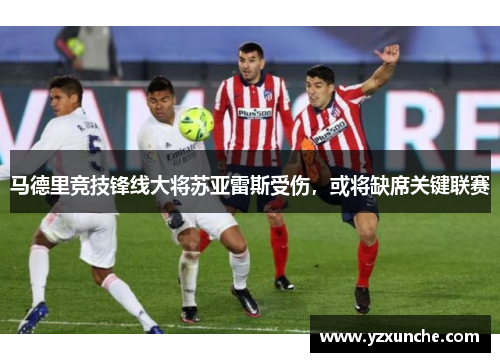 马德里竞技锋线大将苏亚雷斯受伤，或将缺席关键联赛