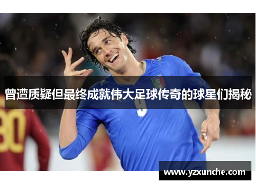 曾遭质疑但最终成就伟大足球传奇的球星们揭秘