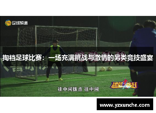 掏裆足球比赛：一场充满挑战与激情的另类竞技盛宴