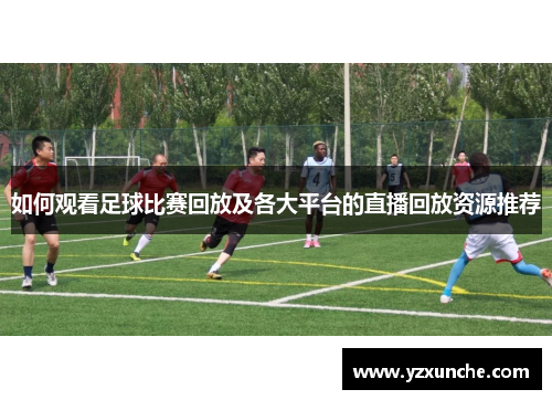 如何观看足球比赛回放及各大平台的直播回放资源推荐