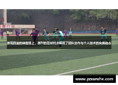 激情四溢的绿茵场上，激烈的足球对决展现了团队协作与个人技术的完美融合