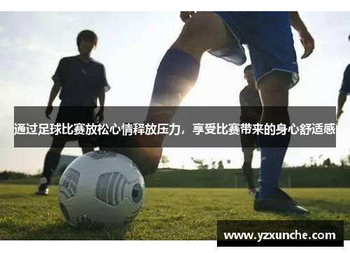 通过足球比赛放松心情释放压力，享受比赛带来的身心舒适感