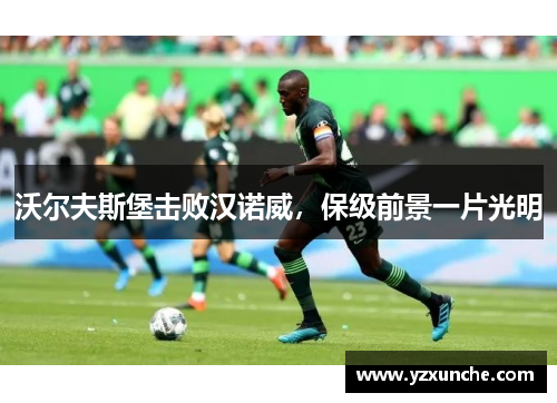 沃尔夫斯堡击败汉诺威，保级前景一片光明