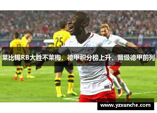 莱比锡RB大胜不莱梅，德甲积分榜上升，晋级德甲前列