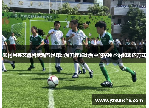 如何用英文流利地观看足球比赛并理解比赛中的常用术语和表达方式
