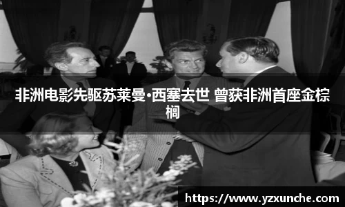 壹号娱乐非洲电影先驱苏莱曼·西塞去世 曾获非洲首座金棕榈