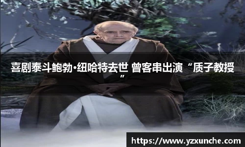 壹号娱乐喜剧泰斗鲍勃·纽哈特去世 曾客串出演“质子教授”