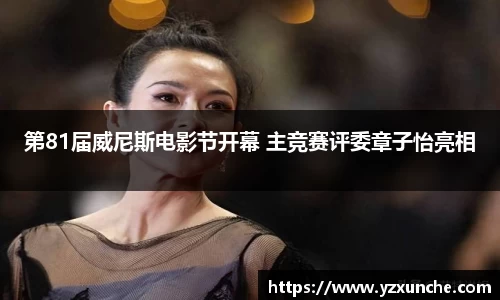 壹号娱乐第81届威尼斯电影节开幕 主竞赛评委章子怡亮相