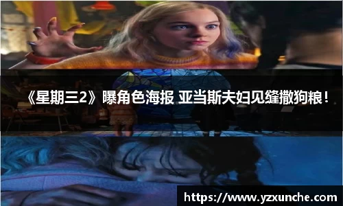 壹号娱乐《星期三2》曝角色海报 亚当斯夫妇见缝撒狗粮！
