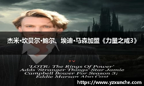 壹号娱乐杰米·坎贝尔·鲍尔、埃迪·马森加盟《力量之戒3》